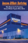 Amazon Affiliate Marketing: Make Money Fast Via Promoting Amazon Affiliate Program Offers Online: How Do I Promote My Amazon Affiliate By Marjory Loessberg Cover Image