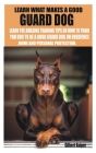 Learn What Makes a Good Guard Dog: Learn the Amazing Training Tips on How to Train You Dog to Be a Good Guard Dog on Obedience, Home and Personal Prot Cover Image