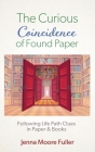 The Curious Coincidence of Found Paper: Following Life Path Clues in Paper & Books By Jenna Moore Fuller Cover Image