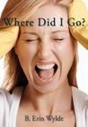 Where Did I Go?: The Personal Chronicle of a Sahm (Stay at Home Mom), as she shares her fulfilling, frustrating and often comical journ By B. Erin Wylde Cover Image