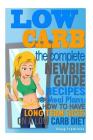 Low Carb: The Complete Newbie Guide: Recipes & Meal Plans: How to Have Long Term Success On A Low Carb Diet Cover Image