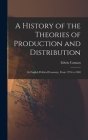 A History of the Theories of Production and Distribution: In English Political Economy, From 1776 to 1848 By Edwin Cannan Cover Image