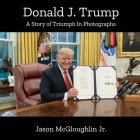 Donald J. Trump: A Story of Triumph In Photographs (Book 4) By Jr. McGloughlin, Jason Cover Image