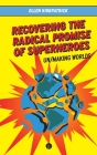 Recovering the Radical Promise of Superheroes: Un/Making Worlds By Ellen Kirkpatrick Cover Image