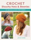 Crochet Slouchy Hats and Beanies: 14 Quick and Easy Patterns By Julie King Cover Image