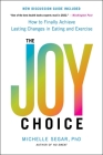 The Joy Choice: How to Finally Achieve Lasting Changes in Eating and Exercise By Michelle Segar, PhD Cover Image