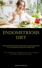 Endometriosis Diet: Endometriosis Discomfort And Symptoms Can Be Alleviated By A Comprehensive Diet And Nutrition Plan (The Comprehensive Cover Image