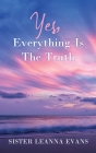 Yes, Everything Is the Truth By Sister Leanna Evans Cover Image