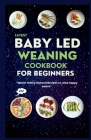 Latest Baby Led Weaning Cookbook For Beginners: Whole Family Natural Recipes to Raise Happy Eaters Cover Image