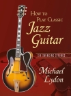 How To Play Classic Jazz Guitar: Six Swinging Strings By Michael Lydon Cover Image