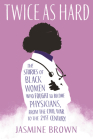 Twice as Hard: The Stories of Black Women Who Fought to Become Physicians, from the Civil War t o the 21st Century By Jasmine Brown Cover Image