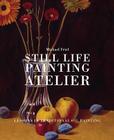 Still Life Painting Atelier: An Introduction to Oil Painting By Michael Friel Cover Image