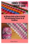Corner to Corner Crochet Guide: An Ultimate Guide on How to Crochet C2C with Amazing Pictures for all Crocheters By Clara Steve Cover Image