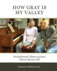 How Gray is My Valley: Enlightened Observations About Being Old Cover Image