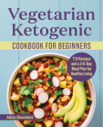 Vegetarian Ketogenic Cookbook for Beginners: 75 Recipes and a 14-Day Meal Plan for Healthy Living By Alicia Shevetone Cover Image