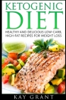 Ketogenic Diet: Healthy and Delicious Low-Carb, High-Fat Recipes for Weight Loss By Kay Grant Cover Image