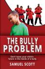 The Bully Problem: Don't leave your child's future in the hands of a bully. By Samuel Scott Cover Image