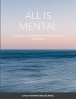 All Is Mental Change Your Thoughts and You Will Change Your Life: Write it down Cover Image