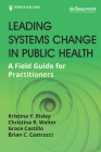 Leading Systems Change in Public Health: A Field Guide for Practitioners By Kristina Y. Risley (Editor), Christina R. Welter (Editor), Grace Castillo (Editor) Cover Image