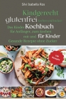Kindgerecht glutenfrei Kochen: Das Kinder Kochbuch für Anfänger zum Kochen mit und für Kinder. 140 gesunde Rezepte ohne Zucker Cover Image