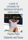 A GUIDE TO EXPLORING THE DOMINICAN REPUBLIC'S NORTH COAST Puerto Plata, Cabarete, and Sosua Cover Image