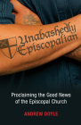 Unabashedly Episcopalian: Proclaiming the Good News of the Episcopal Church By C. Andrew Doyle Cover Image