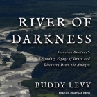 River of Darkness Lib/E: Francisco Orellana's Legendary Voyage of Death and Discovery Down the Amazon By Buddy Levy, Jonathan Davis (Read by) Cover Image