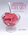 Mastering Artisan Italian Gelato: Recipes and Techniques By Gary J. Mihalik Cover Image