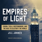 Empires of Light Lib/E: Edison, Tesla, Westinghouse, and the Race to Electrify the World By Jill Jonnes, Chris Sorensen (Read by) Cover Image