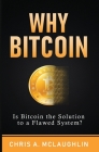 Why Bitcoin: Is Bitcoin the Solution to a Flawed System? By Chris A. McLaughlin Cover Image