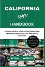 California DMV Handbook: A Comprehensive Guide to The Golden State DMV Rules, Regulations, and Safe Driving Practices By Arthur J. Wilhelm Cover Image