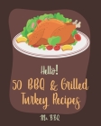Hello! 50 BBQ & Grilled Turkey Recipes: Best BBQ & Grilled Turkey Cookbook Ever For Beginners [Ground Turkey Cookbook, Ground Turkey Recipe Book, BBQ By Bbq Cover Image