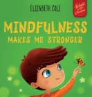 Mindfulness Makes Me Stronger: Kid's Book to Find Calm, Keep Focus and Overcome Anxiety (Children's Book for Boys and Girls) By Elizabeth Cole, Julia Kamenshikova (Illustrator) Cover Image