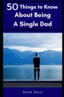 50 Things To Know About Being a Single Dad By 50 Things To Know, Derek Davis Cover Image