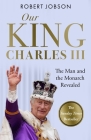 Our King: Charles III: The Man and the Monarch Revealed - Commemorate the historic coronation of the new King By Robert Jobson Cover Image