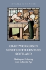 Craftworkers in Nineteenth Century Scotland: Making and Adapting in an Industrial Age By Stana Nenadic Cover Image