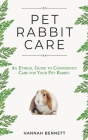 Pet Rabbit Care: An Ethical Guide to Confidently Care for Your Pet Rabbit By Kathryn Dench Ma Vet (Foreword by), Hannah Bennett Cover Image