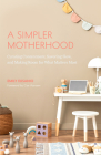 A Simpler Motherhood: Curating Contentment, Savoring Slow, and Making Room for What Matters Most (Minimalism for Moms, Declutter and Simplif Cover Image