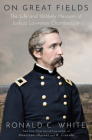 On Great Fields: The Life and Unlikely Heroism of Joshua Lawrence Chamberlain By Ronald C. White Cover Image
