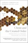 Christ and the Created Order: Perspectives from Theology, Philosophy, and Science By Andrew B. Torrance (Editor), Thomas H. McCall (Editor), Zondervan Cover Image
