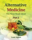 Alternative Medicine You Never Heard About: Alternative medicine includes homeopathic medicine and naturopathic medicine. By Louis Square Cover Image