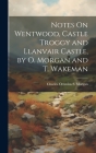 Notes On Wentwood, Castle Troggy and Llanvair Castle, by O. Morgan and T. Wakeman Cover Image