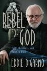 Rebel for God: Faith, Business, and Rock 'n' Roll By Eddie DeGarmo Cover Image
