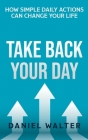 Take Back Your Day: How Simple Daily Actions Can Change Your Life Cover Image