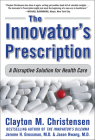The Innovator's Prescription: A Disruptive Solution for Health Care By Clayton Christensen, Jerome Grossman, Jason Hwang Cover Image