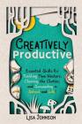 Creatively Productive: Essential Skills for Tackling Time Wasters, Clearing the Clutter and Succeeding in School and Life Cover Image