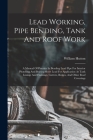 Lead Working, Pipe Bending, Tank And Roof Work; A Manual Of Practice In Bending Lead Pipe For Interior Plumbing And Beating Sheet Lead For Application Cover Image