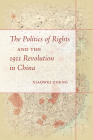 The Politics of Rights and the 1911 Revolution in China By Xiaowei Zheng Cover Image