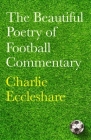 The Beautiful Poetry of Football Commentary By Charlie Eccleshare Cover Image