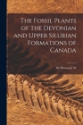 The Fossil Plants of the Devonian and Upper Silurian Formations of Canada By J. W. Dawson Cover Image